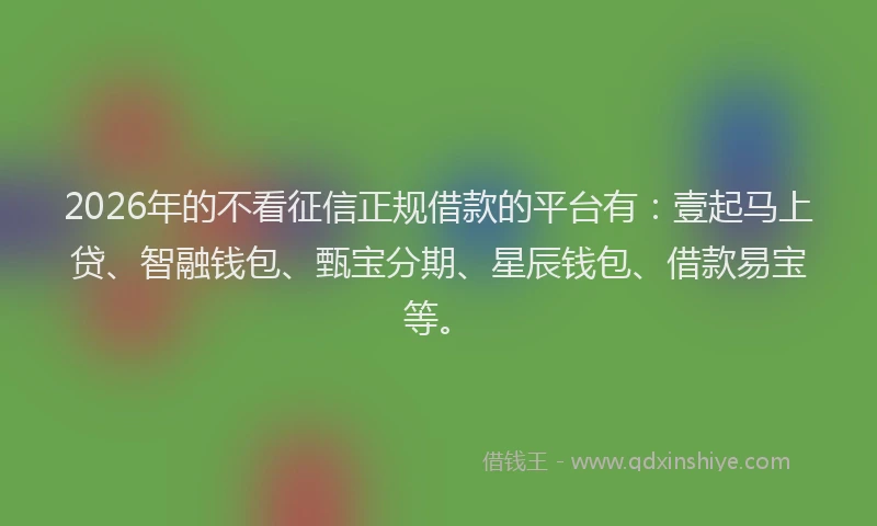 2026年的不看征信正规借款的平台有：壹起马上贷、智融钱包、甄宝分期、星辰钱包、借款易宝等。