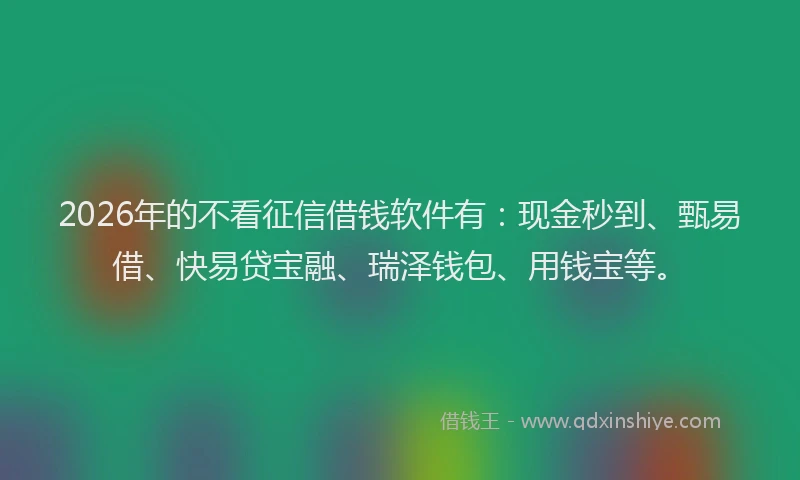 2026年的不看征信借钱软件有：现金秒到、甄易借、快易贷宝融、瑞泽钱包、用钱宝等。