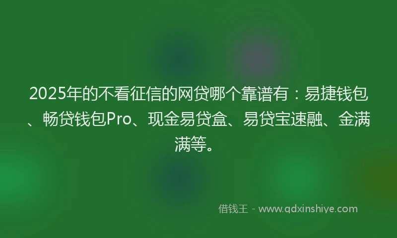 2025年的不看征信的网贷哪个靠谱有：易捷钱包、畅贷钱包Pro、现金易贷盒、易贷宝速融、金满满等。