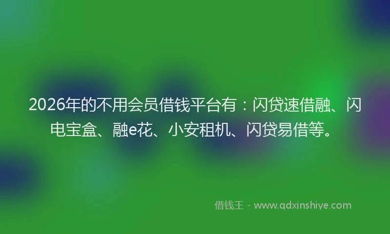 2026年的不用会员借钱平台有：闪贷速借融、闪电宝盒、融e花、小安租机、闪贷易借等。