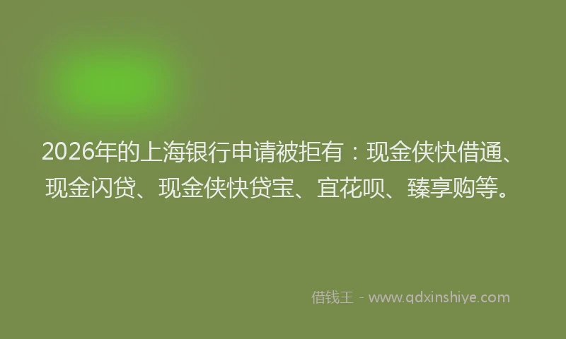 2026年的上海银行申请被拒有：现金侠快借通、现金闪贷、现金侠快贷宝、宜花呗、臻享购等。