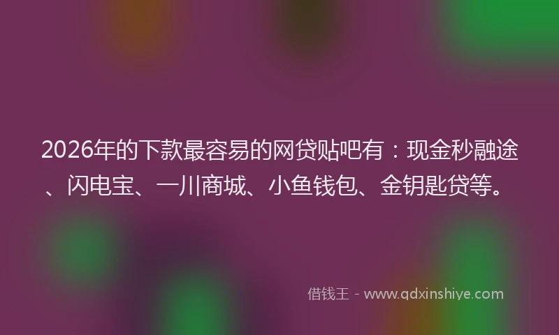 2026年的下款最容易的网贷贴吧有:现金秒融途、闪电宝、一川商城、小鱼钱包、金钥匙贷等。