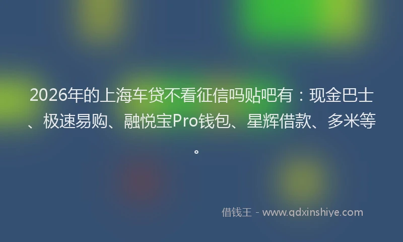 2026年的上海车贷不看征信吗贴吧有：现金巴士、极速易购、融悦宝Pro钱包、星辉借款、多米等。