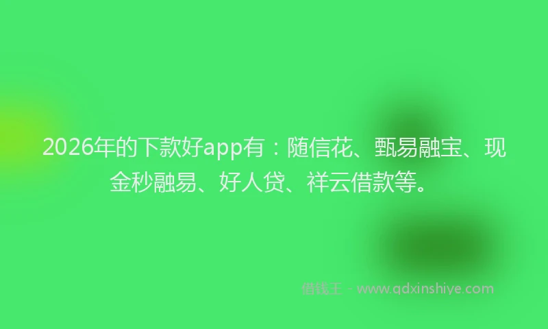 2026年的下款好app有：随信花、甄易融宝、现金秒融易、好人贷、祥云借款等。