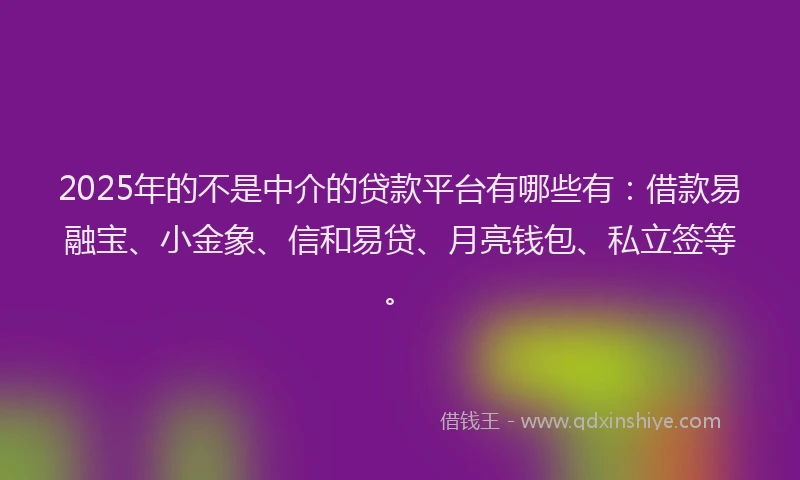 2025年的不是中介的贷款平台有哪些有:借款易融宝、小金象、信和易贷、月亮钱包、私立签等。