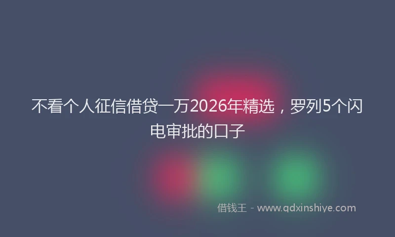 不看个人征信借贷一万2026年精选，罗列5个闪电审批的口子