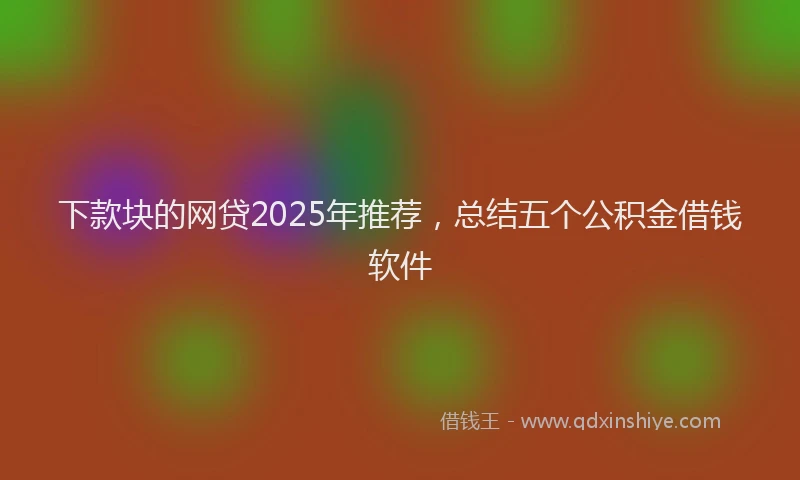 下款块的网贷2025年推荐，总结五个公积金借钱软件