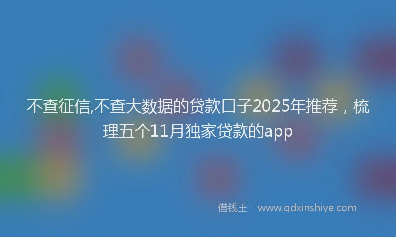 不查征信,不查大数据的贷款口子2025年推荐,梳理五个11月独家贷款的app