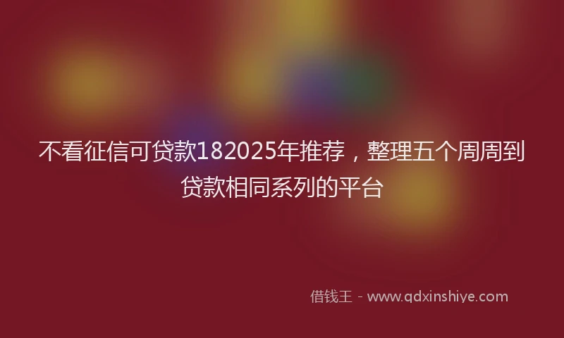 不看征信可贷款182025年推荐，整理五个周周到贷款相同系列的平台