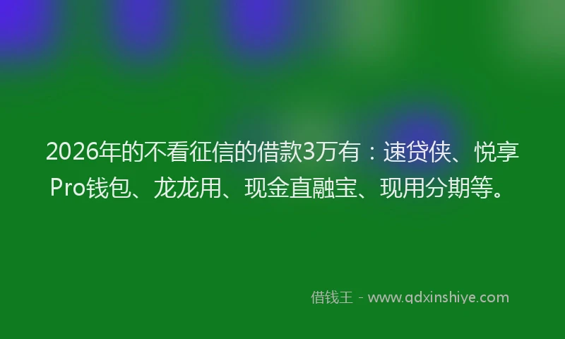 2026年的不看征信的借款3万有：速贷侠、悦享Pro钱包、龙龙用、现金直融宝、现用分期等。