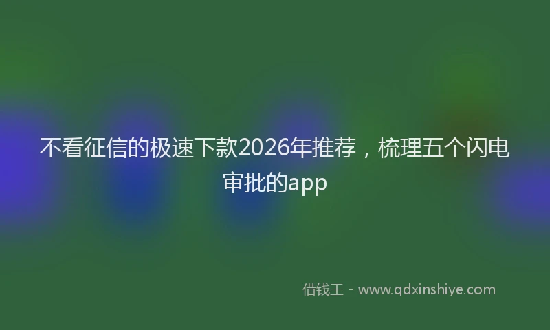 不看征信的极速下款2026年推荐，梳理五个闪电审批的app