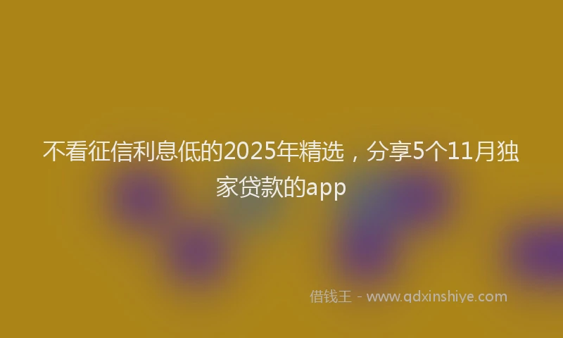 不看征信利息低的2025年精选，分享5个11月独家贷款的app