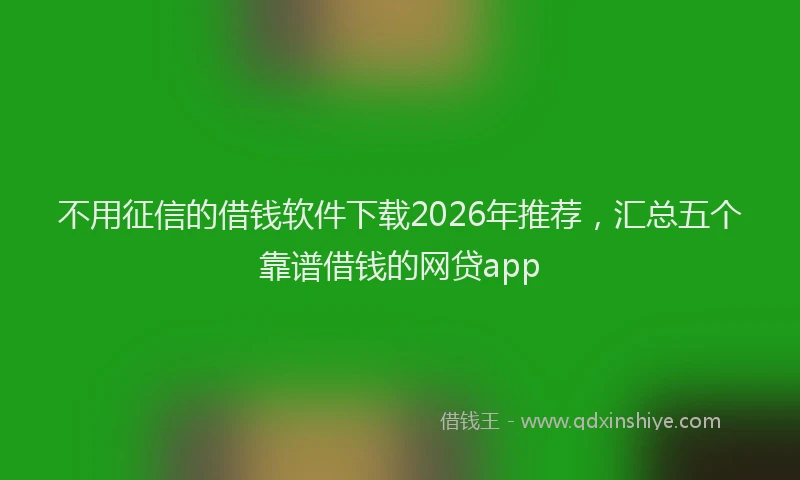 不用征信的借钱软件下载2026年推荐，汇总五个靠谱借钱的网贷app