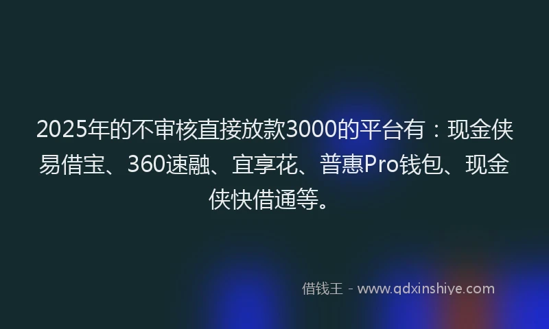 2025年的不审核直接放款3000的平台有：现金侠易借宝、360速融、宜享花、普惠Pro钱包、现金侠快借通等。