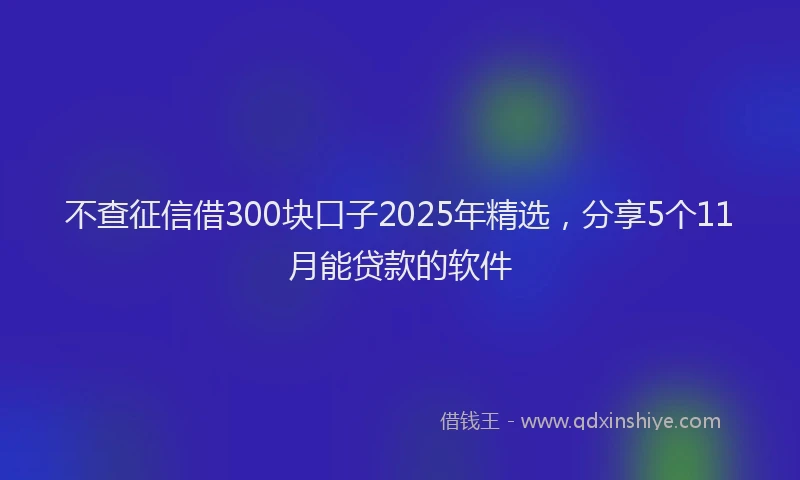 不查征信借300块口子2025年精选，分享5个11月能贷款的软件