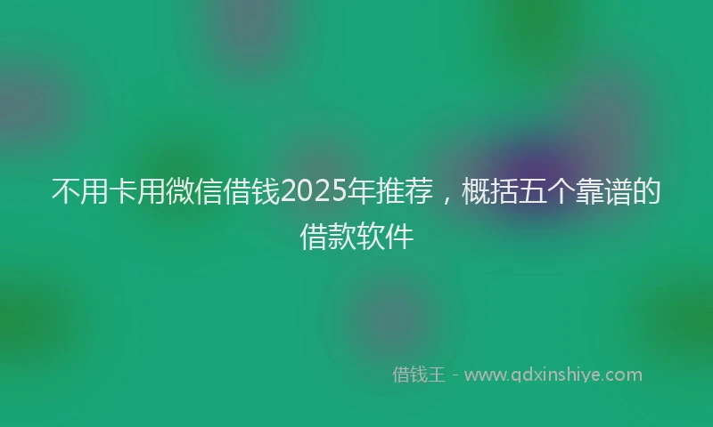 不用卡用微信借钱2025年推荐，概括五个靠谱的借款软件