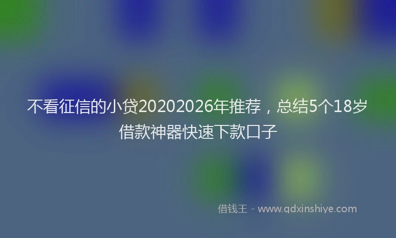 不看征信的小贷20202026年推荐，总结5个18岁借款神器快速下款口子