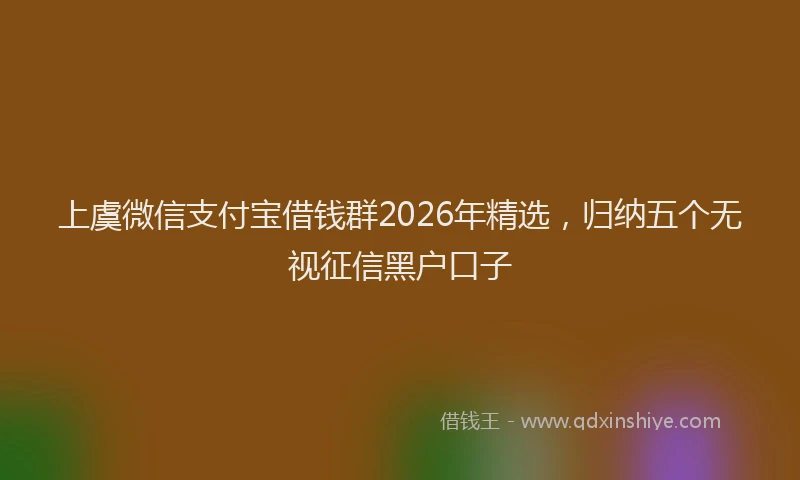 上虞微信支付宝借钱群2026年精选，归纳五个无视征信黑户口子