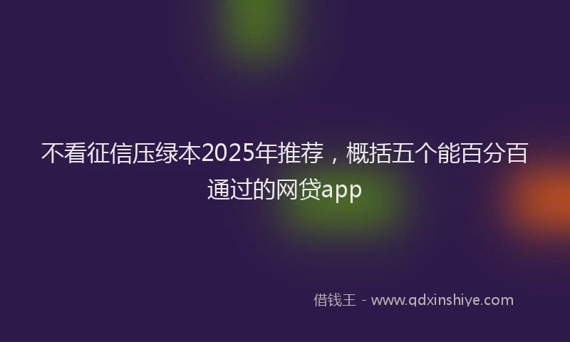 不看征信压绿本2025年推荐,概括五个能百分百通过的网贷app