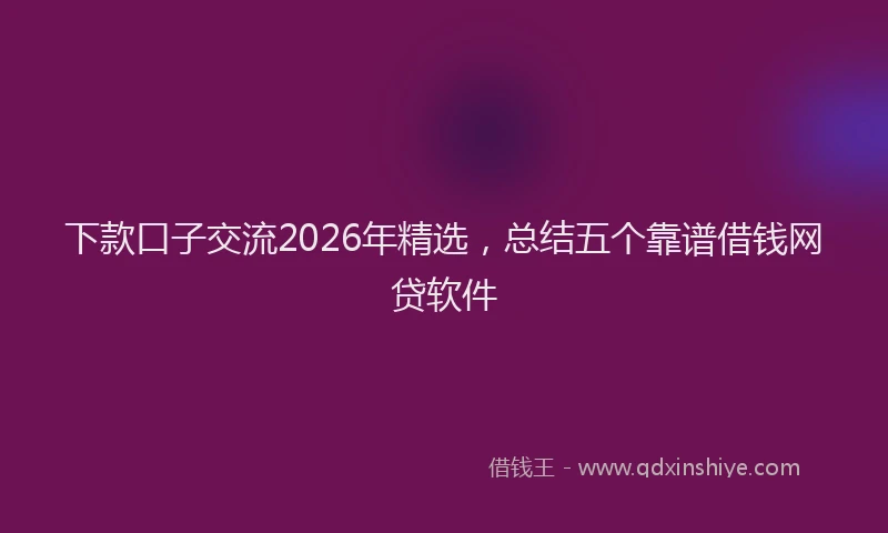 下款口子交流2026年精选,总结五个靠谱借钱网贷软件
