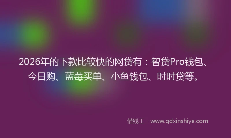 2026年的下款比较快的网贷有：智贷Pro钱包、今日购、蓝莓买单、小鱼钱包、时时贷等。