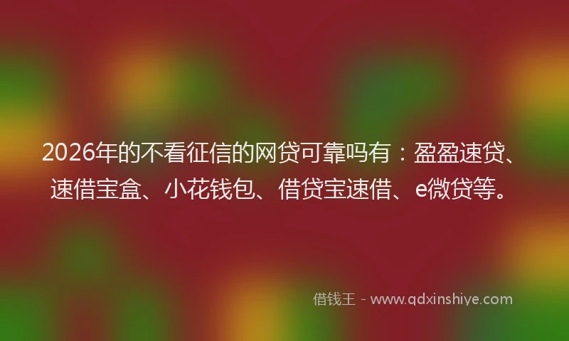 2026年的不看征信的网贷可靠吗有:盈盈速贷、速借宝盒、小花钱包、借贷宝速借、e微贷等。