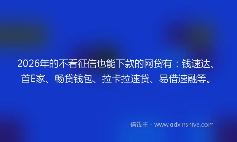 2026年的不看征信也能下款的网贷有:钱速达、首E家、畅贷钱包、拉卡拉速贷、易借速融等。