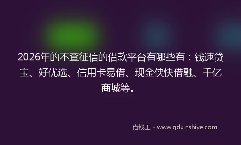 2026年的不查征信的借款平台有哪些有：钱速贷宝、好优选、信用卡易借、现金侠快借融、千亿商城等。