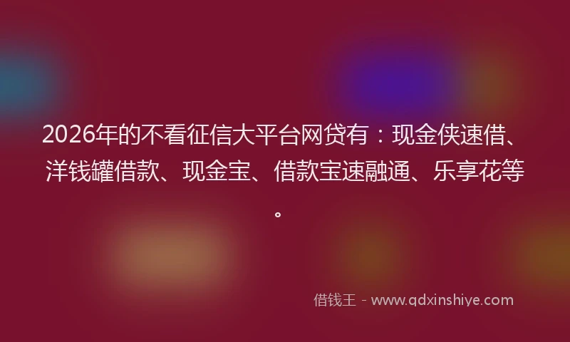 2026年的不看征信大平台网贷有：现金侠速借、洋钱罐借款、现金宝、借款宝速融通、乐享花等。