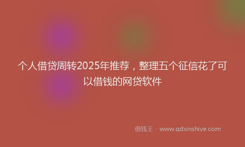 个人借贷周转2025年推荐,整理五个征信花了可以借钱的网贷软件