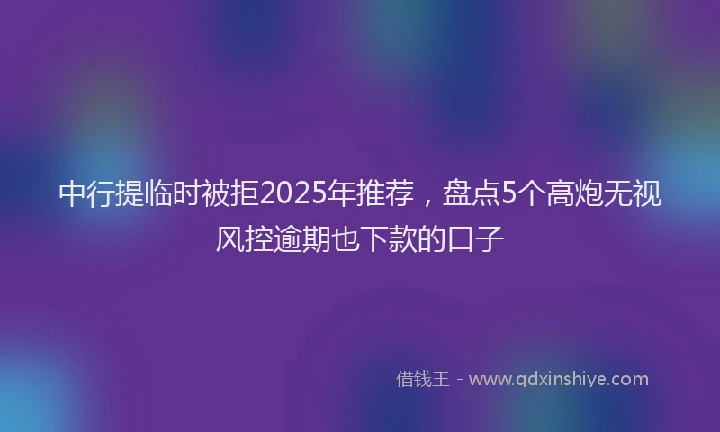 中行提临时被拒2025年推荐，盘点5个高炮无视风控逾期也下款的口子