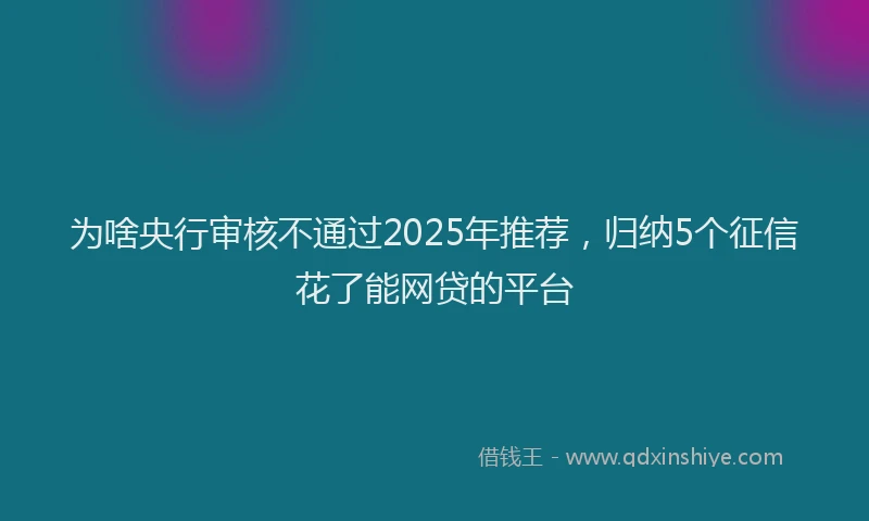 为啥央行审核不通过2025年推荐，归纳5个征信花了能网贷的平台