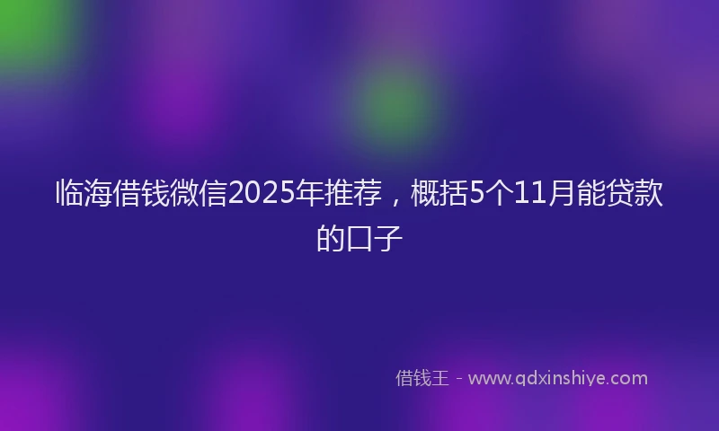 临海借钱微信2025年推荐，概括5个11月能贷款的口子
