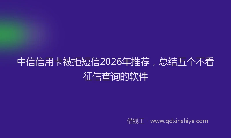 中信信用卡被拒短信2026年推荐,总结五个不看征信查询的软件
