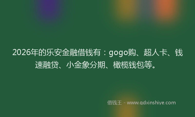 2026年的乐安金融借钱有:gogo购、超人卡、钱速融贷、小金象分期、橄榄钱包等。