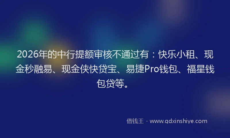 2026年的中行提额审核不通过有：快乐小租、现金秒融易、现金侠快贷宝、易捷Pro钱包、福星钱包贷等。