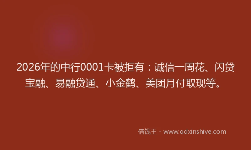 2026年的中行0001卡被拒有：诚信一周花、闪贷宝融、易融贷通、小金鹤、美团月付取现等。