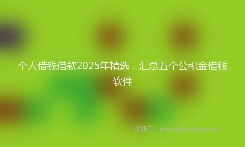个人借钱借款2025年精选,汇总五个公积金借钱软件