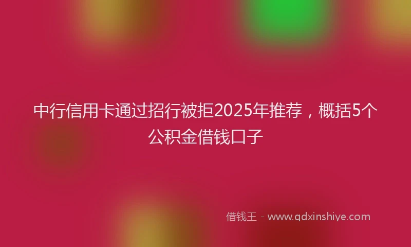 中行信用卡通过招行被拒2025年推荐，概括5个公积金借钱口子