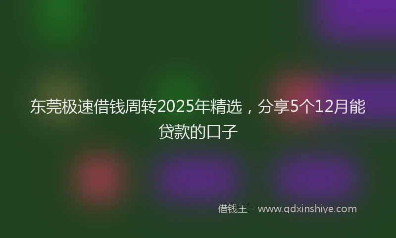东莞极速借钱周转2025年精选，分享5个12月能贷款的口子