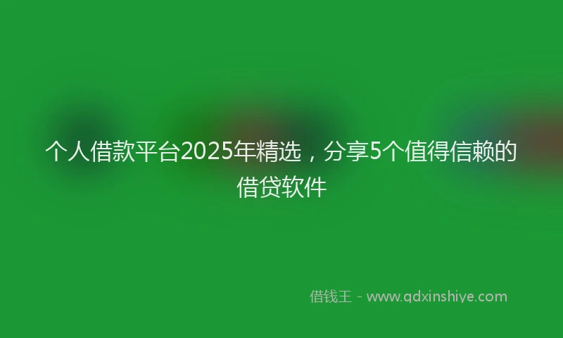 个人借款平台2025年精选，分享5个值得信赖的借贷软件