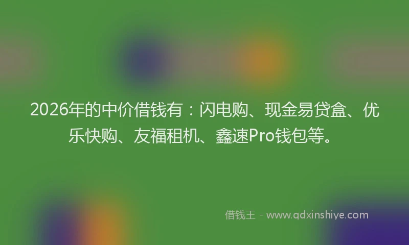 2026年的中价借钱有：闪电购、现金易贷盒、优乐快购、友福租机、鑫速Pro钱包等。