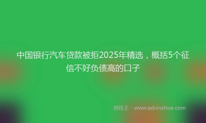 中国银行汽车贷款被拒2025年精选，概括5个征信不好负债高的口子
