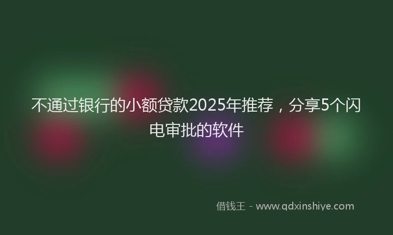 不通过银行的小额贷款2025年推荐，分享5个闪电审批的软件