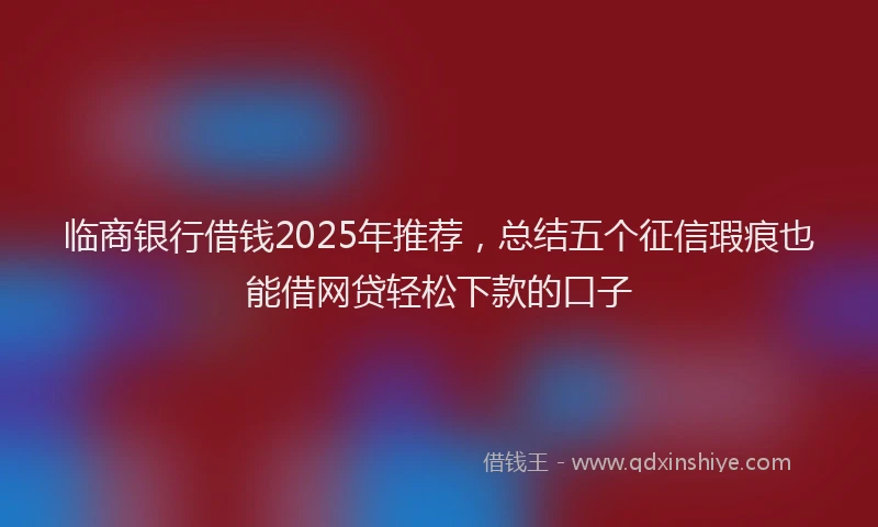 临商银行借钱2025年推荐，总结五个征信瑕疵也能借网贷轻松下款的口子