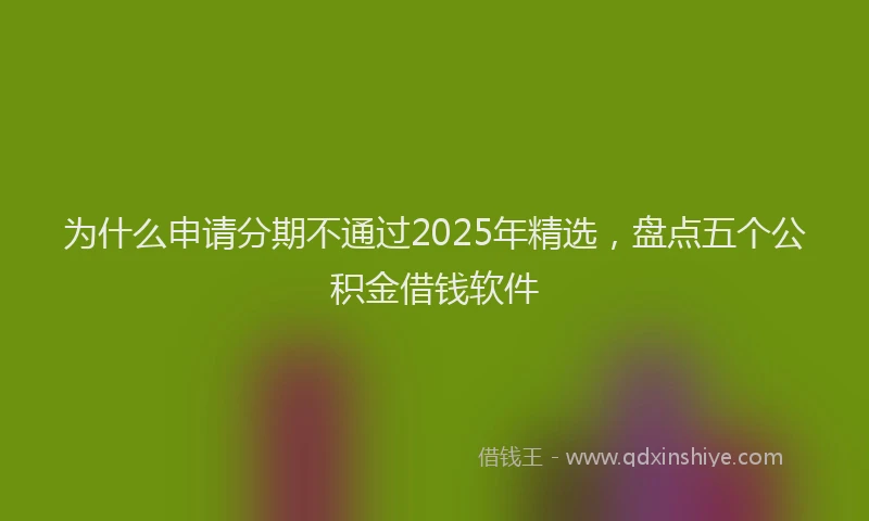 为什么申请分期不通过2025年精选，盘点五个公积金借钱软件
