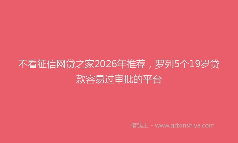 不看征信网贷之家2026年推荐，罗列5个19岁贷款容易过审批的平台