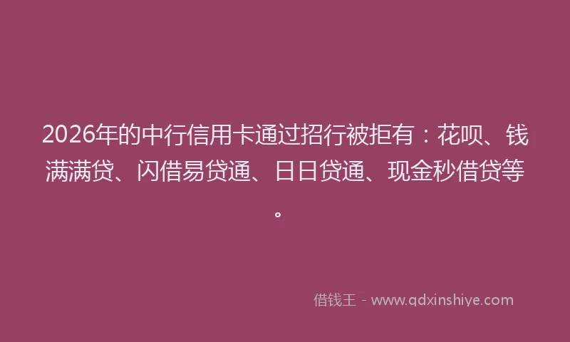 2026年的中行信用卡通过招行被拒有：花呗、钱满满贷、闪借易贷通、日日贷通、现金秒借贷等。