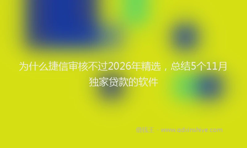 为什么捷信审核不过2026年精选，总结5个11月独家贷款的软件