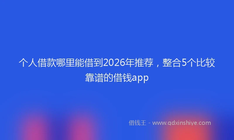 个人借款哪里能借到2026年推荐，整合5个比较靠谱的借钱app